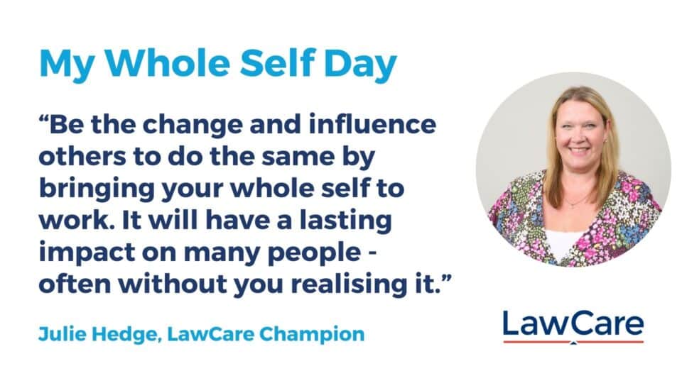 Graphic for My Whole Self Day featuring a quote from Julie Hedge, LawCare Champion, alongside her photo. The text reads: ‘Be the change and influence others to do the same by bringing your whole self to work. It will have a lasting impact on many people – often without you realising it.’