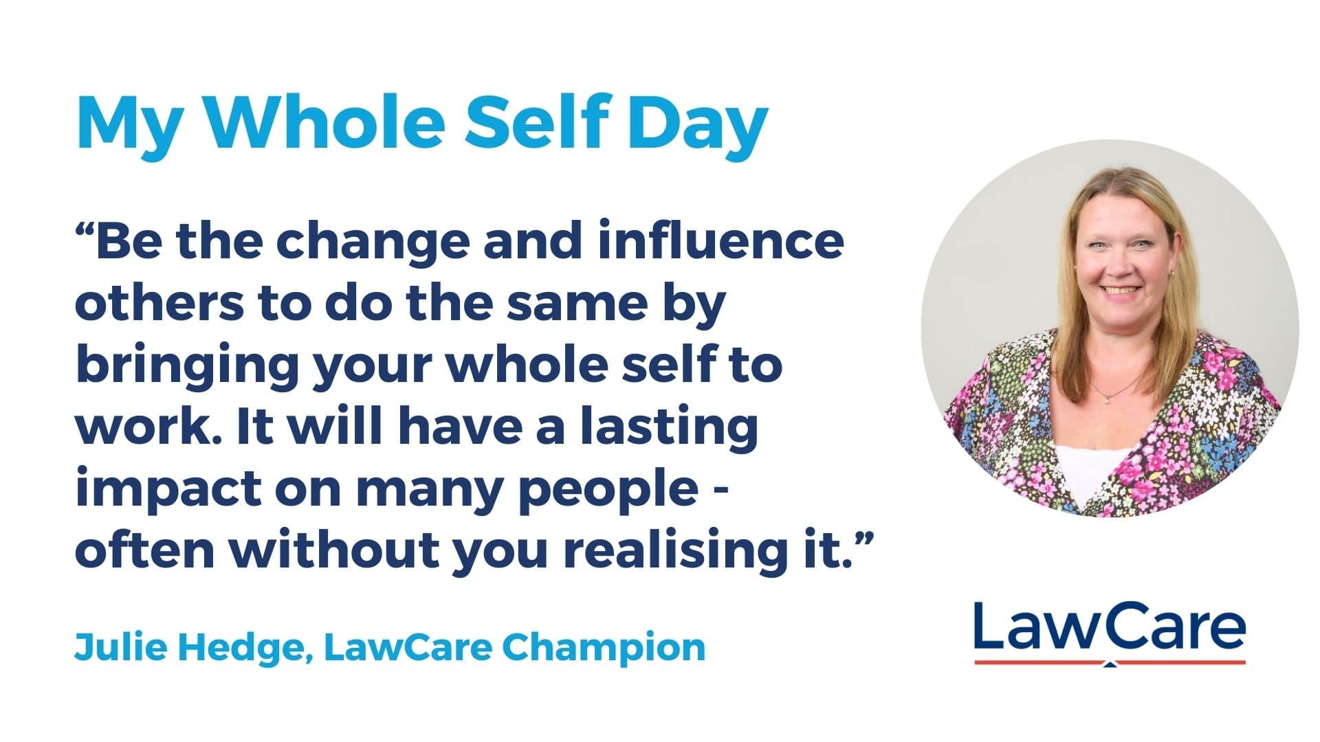 Graphic for My Whole Self Day featuring a quote from Julie Hedge, LawCare Champion, alongside her photo. The text reads: ‘Be the change and influence others to do the same by bringing your whole self to work. It will have a lasting impact on many people – often without you realising it.’