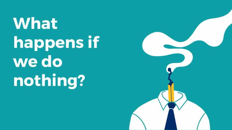 Illustration with the words “What happens if we do nothing?” on a teal background. On the right, a figure in a shirt and tie has a burnt-out pencil instead of a head, with smoke curling upwards — symbolising burnout and exhaustion.