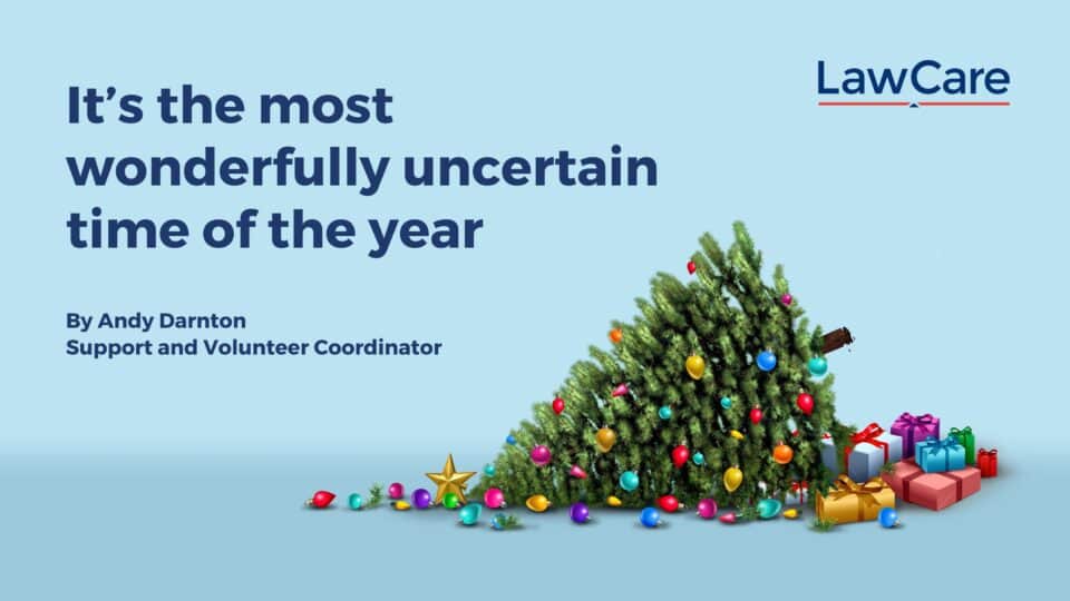 Graphic with the LawCare logo and the headline ‘It’s the most wonderfully uncertain time of the year’ by Andy Darnton, Support and Volunteer Coordinator. A Christmas tree lies tipped over on its side with scattered ornaments and presents around it.